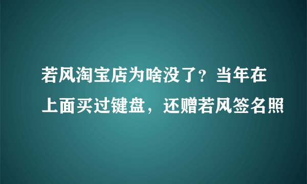 若风淘宝店为啥没了？当年在上面买过键盘，还赠若风签名照