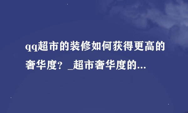qq超市的装修如何获得更高的奢华度？_超市奢华度的作用与问题