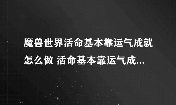 魔兽世界活命基本靠运气成就怎么做 活命基本靠运气成就完成方法