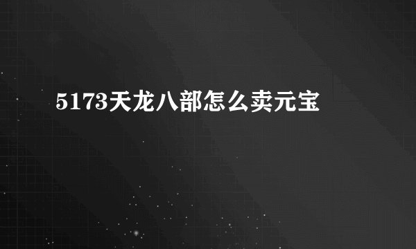 5173天龙八部怎么卖元宝