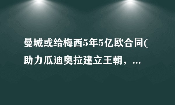 曼城或给梅西5年5亿欧合同(助力瓜迪奥拉建立王朝,重返欧冠巅峰?)