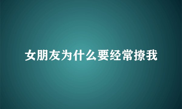 女朋友为什么要经常撩我