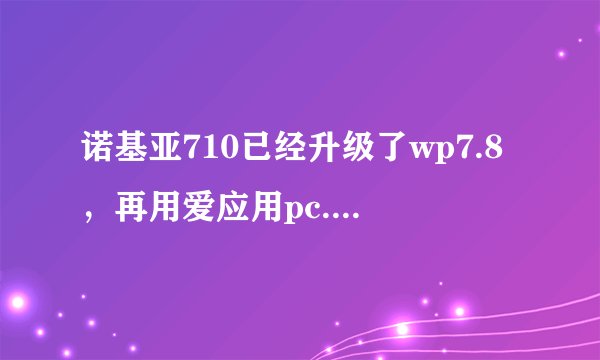 诺基亚710已经升级了wp7.8，再用爱应用pc.版越狱，会有什么影响？越狱后会变成wp7.5不