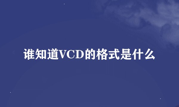 谁知道VCD的格式是什么