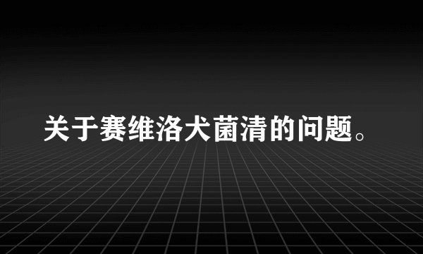 关于赛维洛犬菌清的问题。