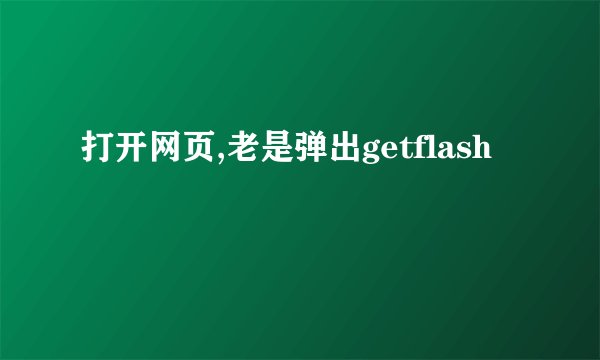 打开网页,老是弹出getflash