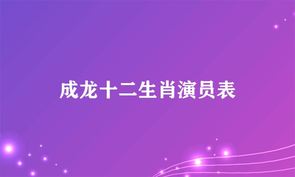 成龙十二生肖演员表