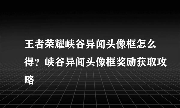 王者荣耀峡谷异闻头像框怎么得?峡谷异闻头像框奖励获取攻略
