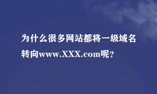 为什么很多网站都将一级域名转向www.XXX.com呢？
