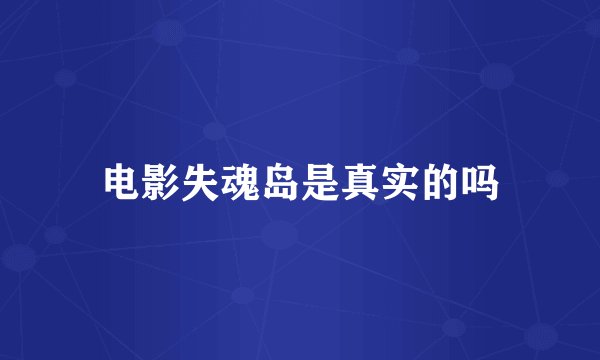 电影失魂岛是真实的吗