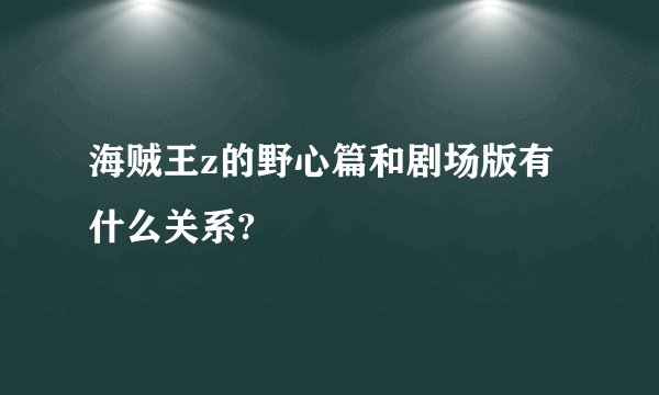 海贼王z的野心篇和剧场版有什么关系?