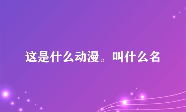 这是什么动漫。叫什么名