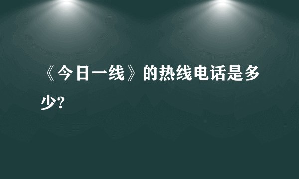 《今日一线》的热线电话是多少?