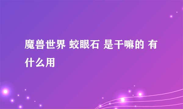 魔兽世界 蛟眼石 是干嘛的 有什么用