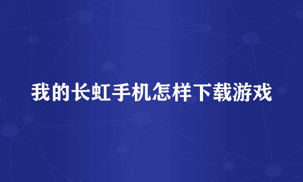 我的长虹手机怎样下载游戏