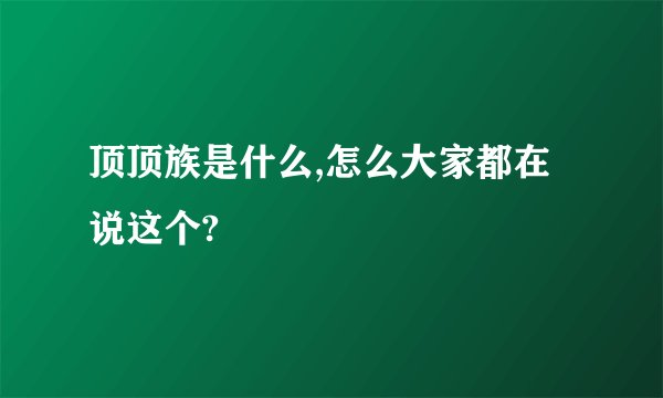 顶顶族是什么,怎么大家都在说这个?