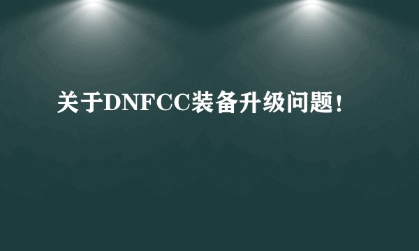 关于DNFCC装备升级问题！