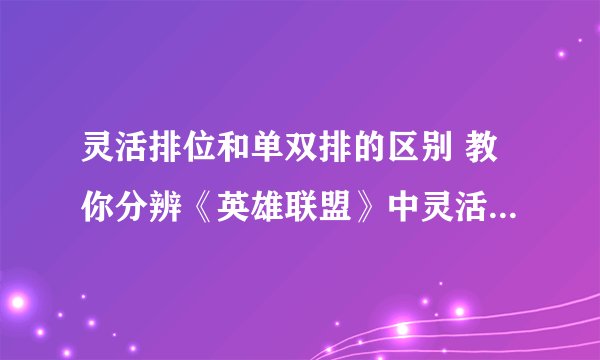 灵活排位和单双排的区别 教你分辨《英雄联盟》中灵活组排和单排双排哪个更重要
