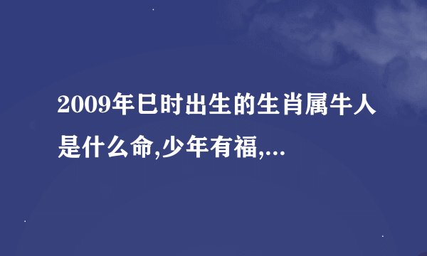 2009年巳时出生的生肖属牛人是什么命,少年有福,颐享天年?