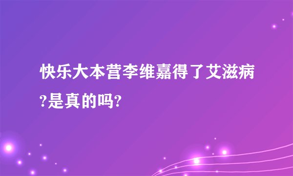 快乐大本营李维嘉得了艾滋病?是真的吗?