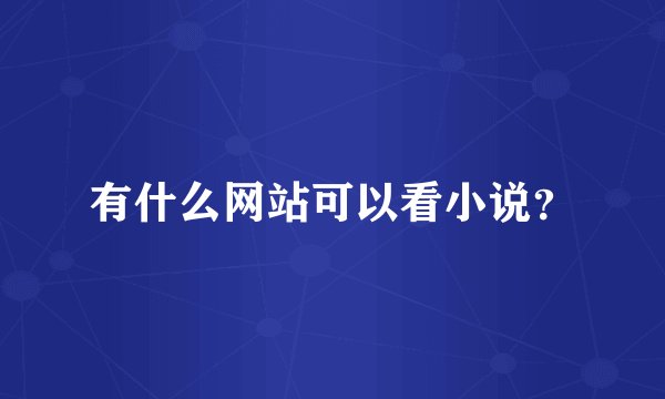 有什么网站可以看小说?