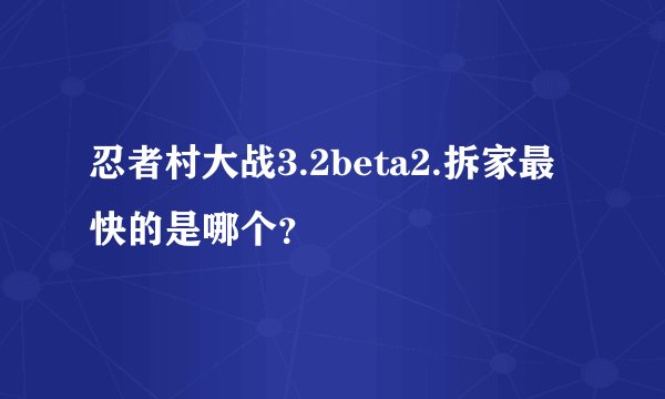 忍者村大战3.2beta2.拆家最快的是哪个？