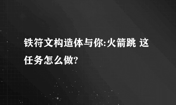 铁符文构造体与你:火箭跳 这任务怎么做?