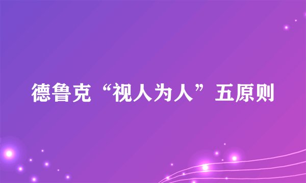 德鲁克“视人为人”五原则