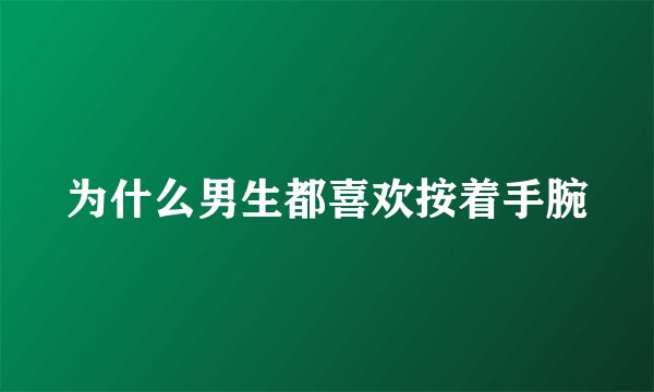 为什么男生都喜欢按着手腕