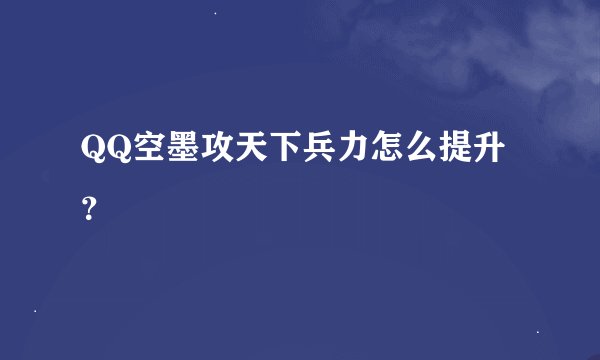 QQ空墨攻天下兵力怎么提升？