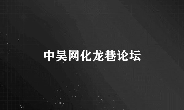 中吴网化龙巷论坛