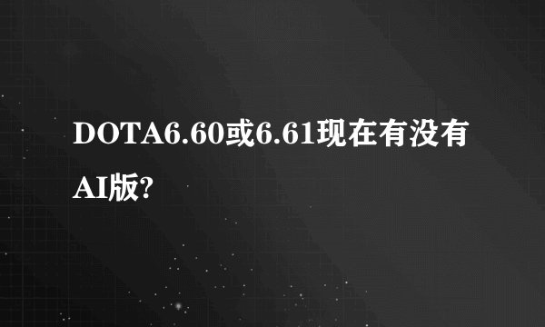 DOTA6.60或6.61现在有没有AI版?