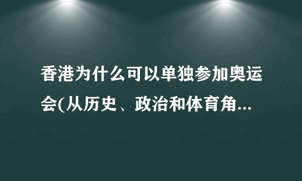 香港为什么可以单独参加奥运会(从历史、政治和体育角度解析)
