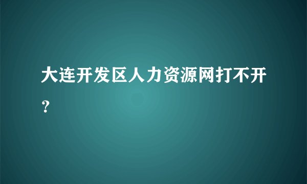 大连开发区人力资源网打不开？