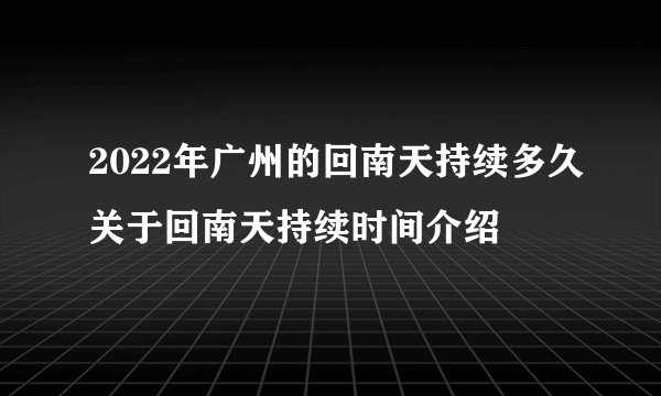 2022年广州的回南天持续多久关于回南天持续时间介绍