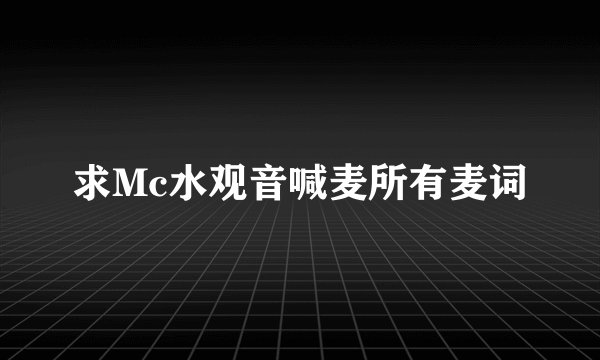 求Mc水观音喊麦所有麦词
