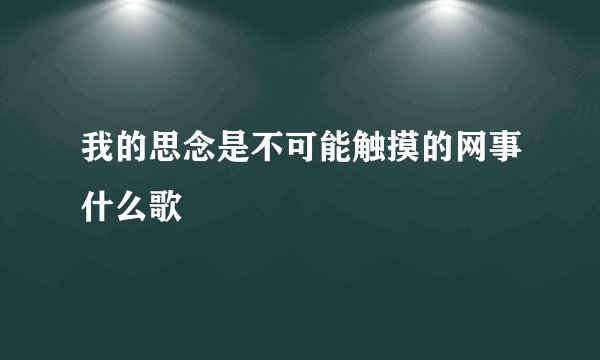 我的思念是不可能触摸的网事什么歌