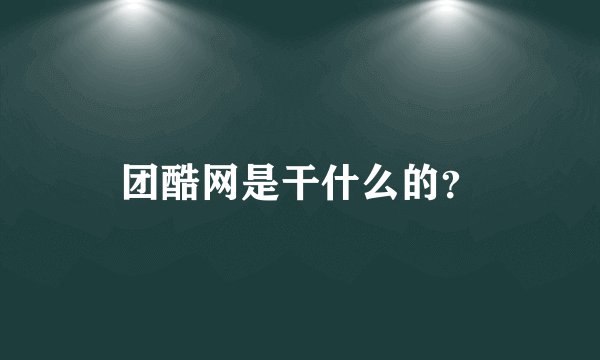 团酷网是干什么的？