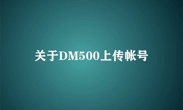 关于DM500上传帐号