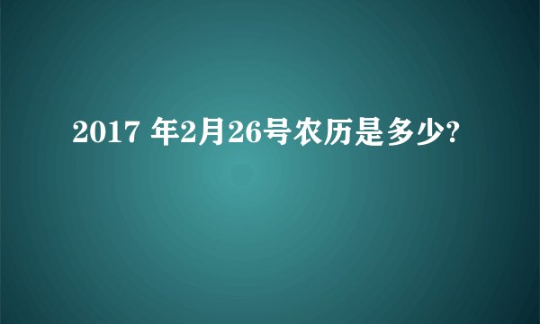 2017 年2月26号农历是多少?