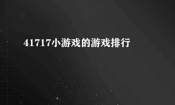 41717小游戏的游戏排行