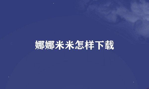 娜娜米米怎样下载