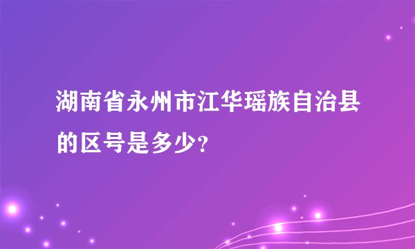 湖南省永州市江华瑶族自治县的区号是多少？
