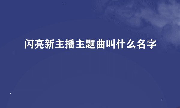 闪亮新主播主题曲叫什么名字