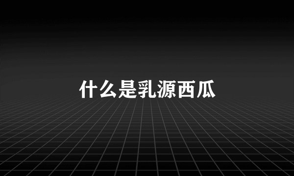 什么是乳源西瓜