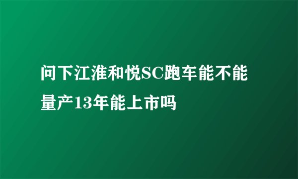 问下江淮和悦SC跑车能不能量产13年能上市吗