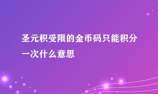 圣元积受限的金币码只能积分一次什么意思