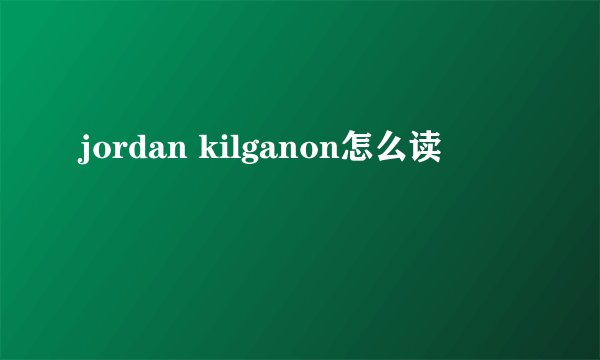 jordan kilganon怎么读