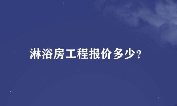 淋浴房工程报价多少？