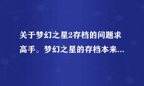 关于梦幻之星2存档的问题求高手。梦幻之星的存档本来只有一个但是不知道为什么现在突然又出现了一个。